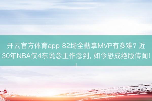 开云官方体育app 82场全勤拿MVP有多难? 近30年NBA仅4东说念主作念到， 如今恐成绝版传闻!