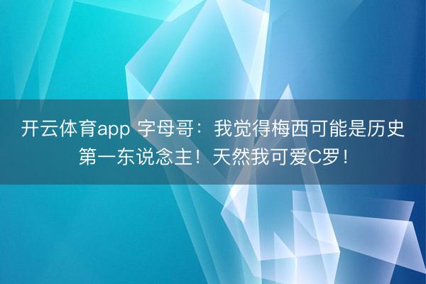 开云体育app 字母哥：我觉得梅西可能是历史第一东说念主！天然我可爱C罗！