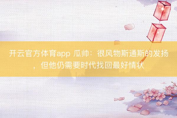 开云官方体育app 瓜帅：很风物斯通斯的发扬，但他仍需要时代找回最好情状