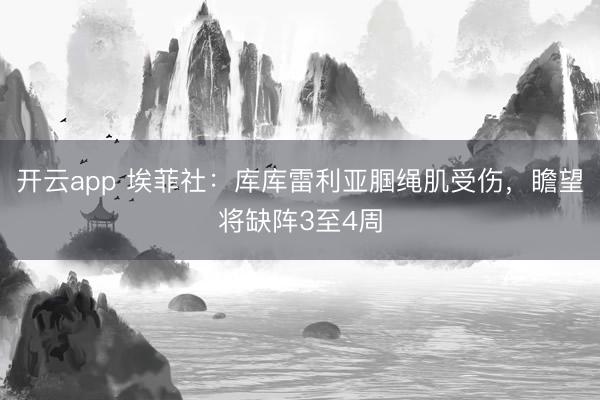 开云app 埃菲社：库库雷利亚腘绳肌受伤，瞻望将缺阵3至4周