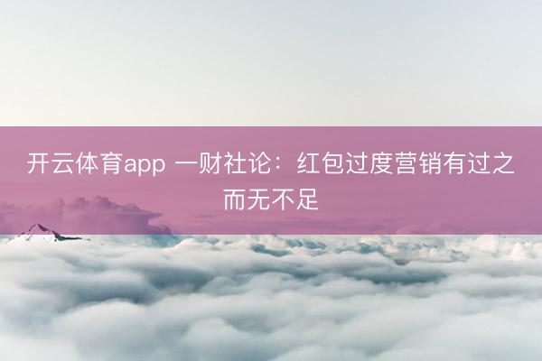 开云体育app 一财社论:红包过度营销有过之而无不足