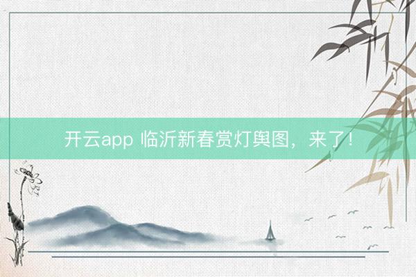 开云app 临沂新春赏灯舆图，来了！