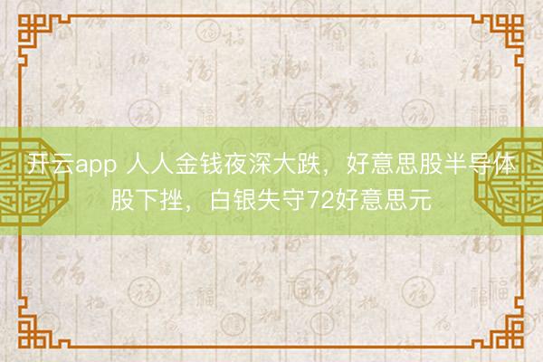 开云app 人人金钱夜深大跌，好意思股半导体股下挫，白银失守72好意思元