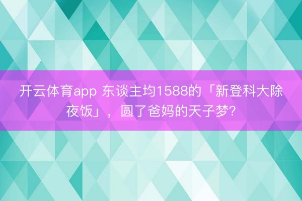 开云体育app 东谈主均1588的「新登科大除夜饭」,圆了爸妈的天子梦?