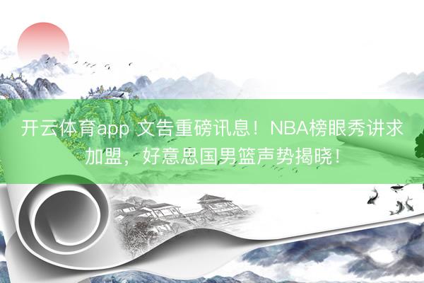 开云体育app 文告重磅讯息！NBA榜眼秀讲求加盟，好意思国男篮声势揭晓！