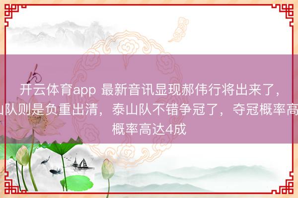 开云体育app 最新音讯显现郝伟行将出来了，而泰山队则是负重出清，泰山队不错争冠了，夺冠概率高达4成