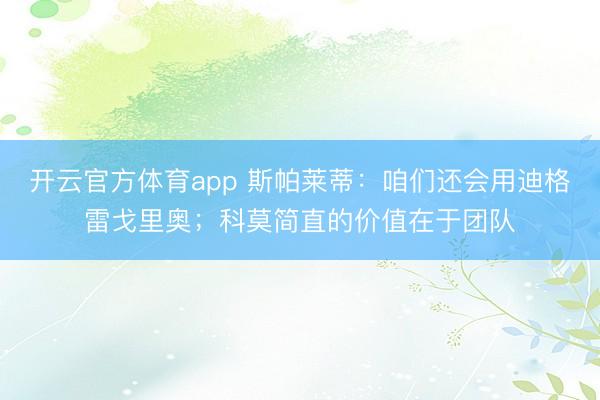 开云官方体育app 斯帕莱蒂：咱们还会用迪格雷戈里奥；科莫简直的价值在于团队