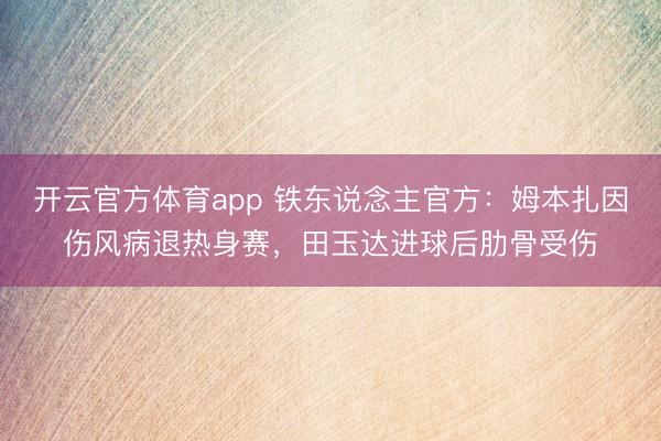 开云官方体育app 铁东说念主官方:姆本扎因伤风病退热身赛,田玉达进球后肋骨受伤