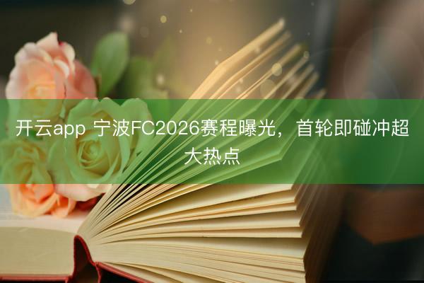 开云app 宁波FC2026赛程曝光,首轮即碰冲超大热点