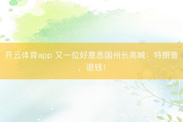 开云体育app 又一位好意思国州长高喊:特朗普,退钱!