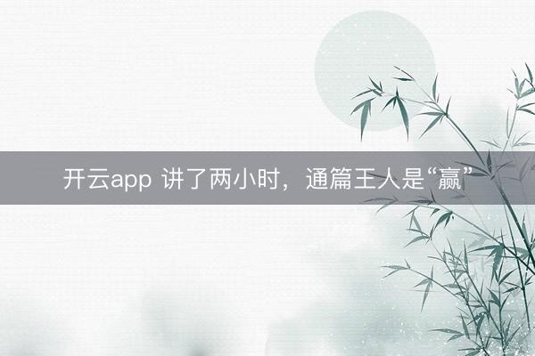 开云app 讲了两小时,通篇王人是“赢”
