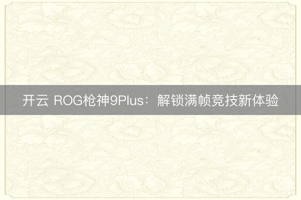 开云 ROG枪神9Plus：解锁满帧竞技新体验