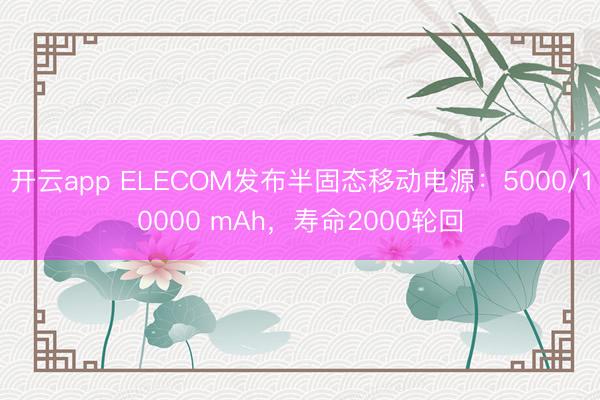 开云app ELECOM发布半固态移动电源：5000/10000 mAh，寿命2000轮回