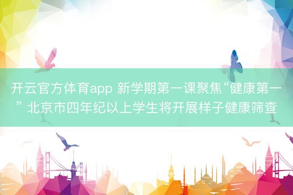 开云官方体育app 新学期第一课聚焦“健康第一” 北京市四年纪以上学生将开展样子健康筛查