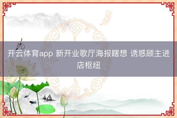 开云体育app 新开业歌厅海报瞎想 诱惑顾主进店枢纽