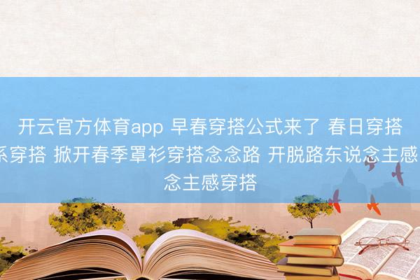 开云官方体育app 早春穿搭公式来了 春日穿搭 韩系穿搭 掀开春季罩衫穿搭念念路 开脱路东说念主感穿搭
