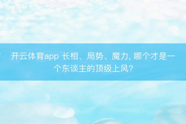 开云体育app 长相、局势、魔力， 哪个才是一个东谈主的顶级上风?