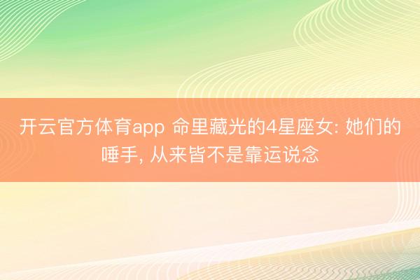开云官方体育app 命里藏光的4星座女: 她们的唾手， 从来皆不是靠运说念