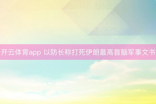 开云体育app 以防长称打死伊朗最高首脑军事文书