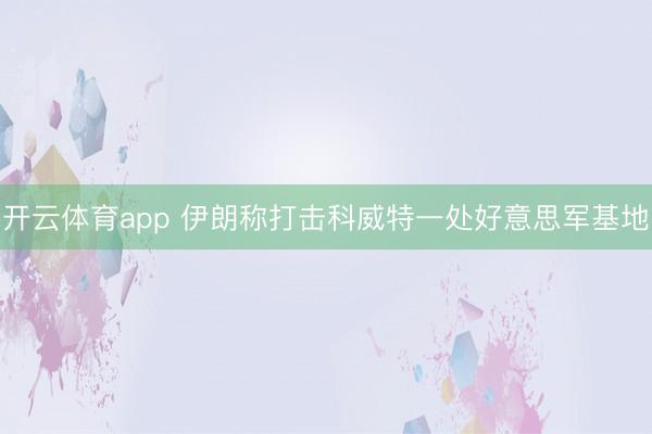 开云体育app 伊朗称打击科威特一处好意思军基地