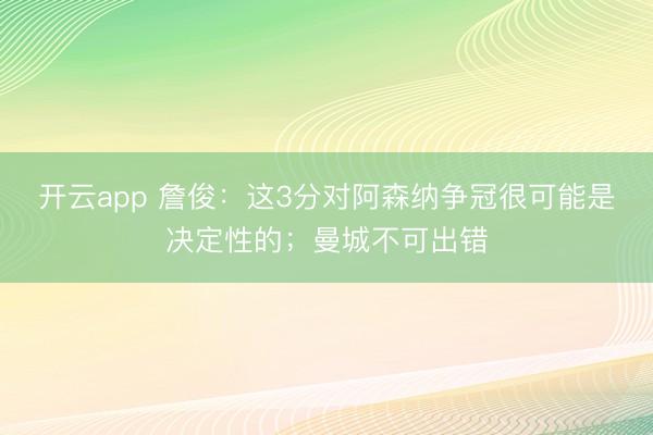 开云app 詹俊：这3分对阿森纳争冠很可能是决定性的；曼城不可出错