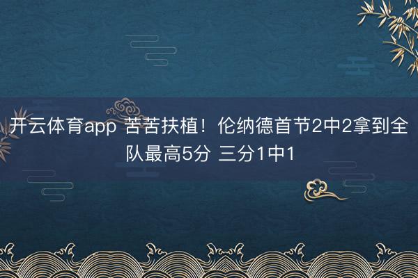 开云体育app 苦苦扶植！伦纳德首节2中2拿到全队最高5分 三分1中1