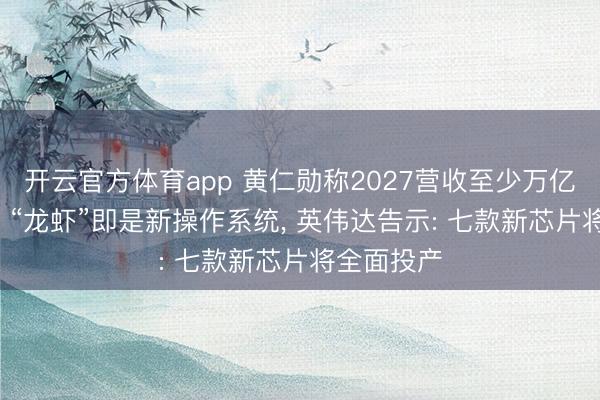 开云官方体育app 黄仁勋称2027营收至少万亿好意思元， “龙虾”即是新操作系统， 英伟达告示: 七款新芯片将全面投产