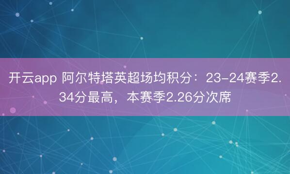 开云app 阿尔特塔英超场均积分：23-24赛季2.34分最高，本赛季2.26分次席