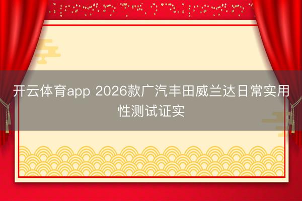 开云体育app 2026款广汽丰田威兰达日常实用性测试证实