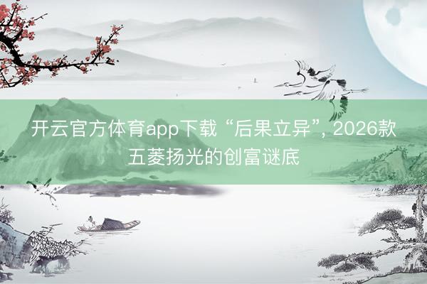 开云官方体育app下载 “后果立异”， 2026款五菱扬光的创富谜底