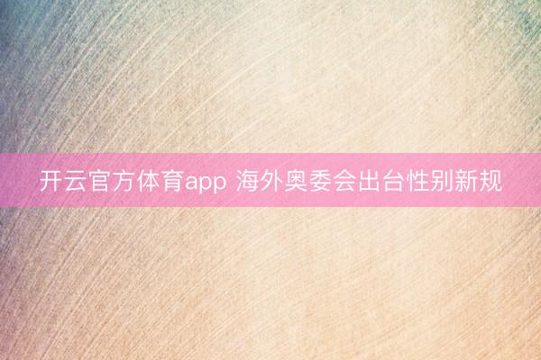 开云官方体育app 海外奥委会出台性别新规