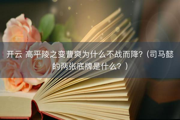 开云 高平陵之变曹爽为什么不战而降？(司马懿的两张底牌是什么？)