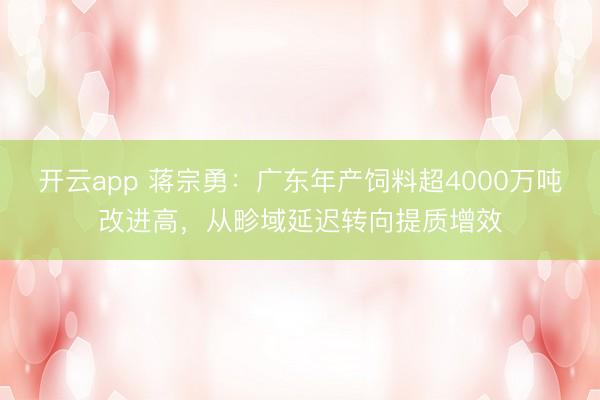 开云app 蒋宗勇：广东年产饲料超4000万吨改进高，从畛域延迟转向提质增效