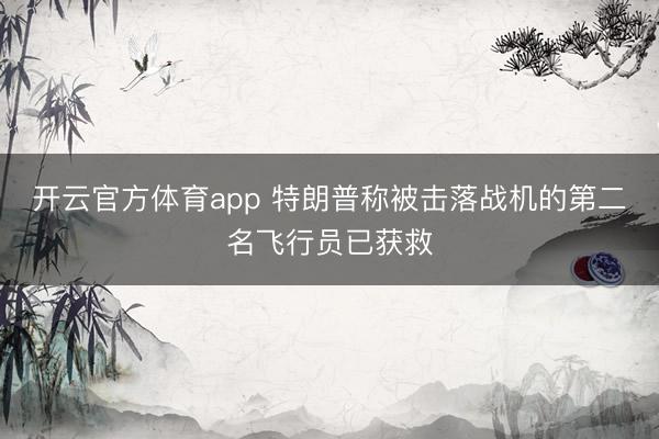 开云官方体育app 特朗普称被击落战机的第二名飞行员已获救