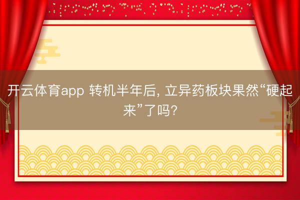 开云体育app 转机半年后, 立异药板块果然“硬起来”了吗?