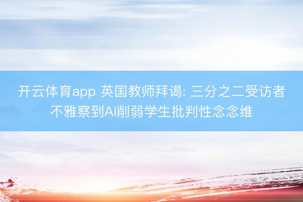 开云体育app 英国教师拜谒: 三分之二受访者不雅察到AI削弱学生批判性念念维