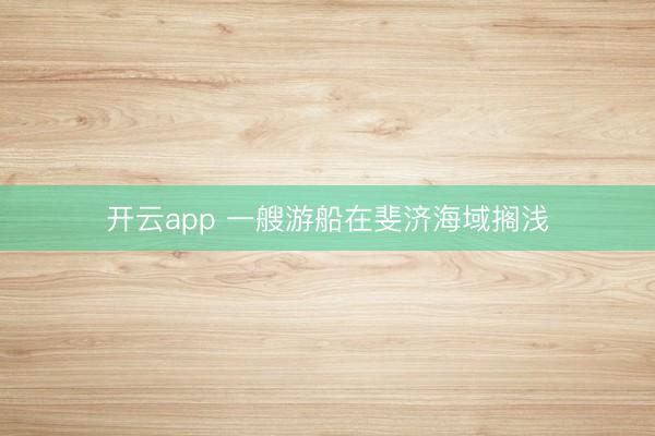 开云app 一艘游船在斐济海域搁浅