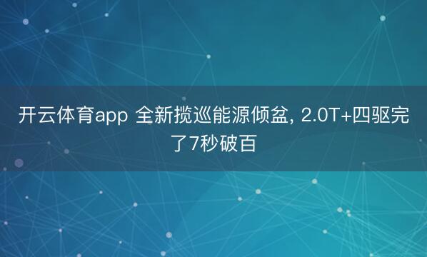 开云体育app 全新揽巡能源倾盆， 2.0T+四驱完了7秒破百