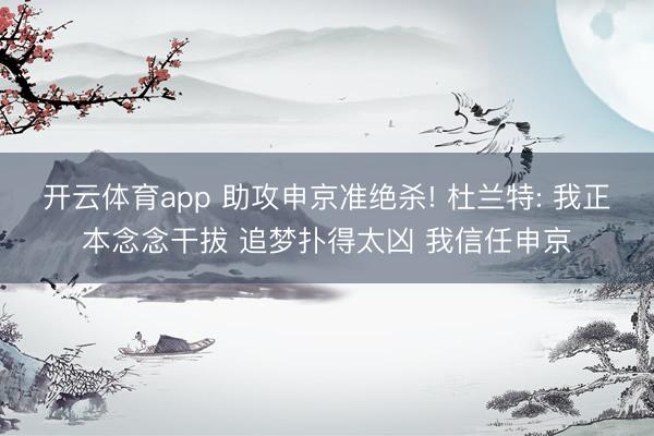 开云体育app 助攻申京准绝杀! 杜兰特: 我正本念念干拔 追梦扑得太凶 我信任申京