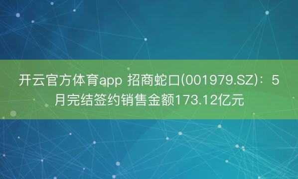 开云官方体育app 招商蛇口(001979.SZ)：5月完结签约销售金额173.12亿元
