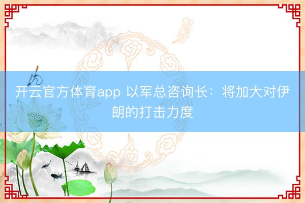 开云官方体育app 以军总咨询长：将加大对伊朗的打击力度