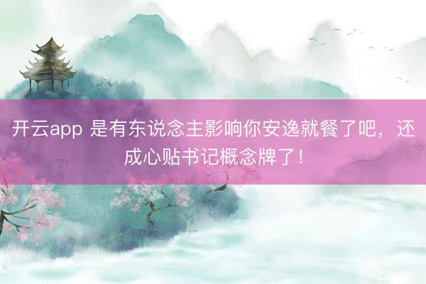 开云app 是有东说念主影响你安逸就餐了吧,还成心贴书记概念牌了!