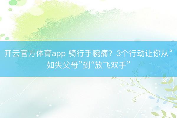 开云官方体育app 骑行手腕痛？3个行动让你从“如失父母”到“放飞双手”