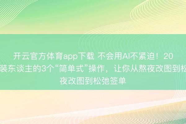 开云官方体育app下载 不会用AI不紧迫!2026年家装东谈主的3个“简单式”操作,让你从熬夜改图到松弛签单