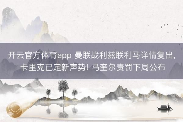 开云官方体育app 曼联战利兹联利马详情复出, 卡里克已定新声势! 马奎尔责罚下周公布