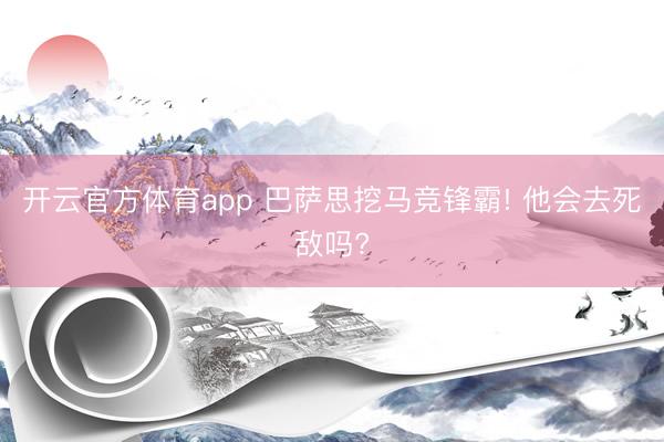 开云官方体育app 巴萨思挖马竞锋霸! 他会去死敌吗?