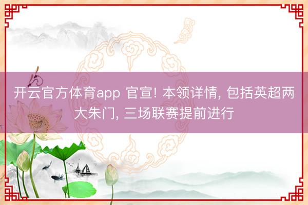 开云官方体育app 官宣! 本领详情, 包括英超两大朱门, 三场联赛提前进行