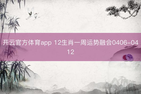 开云官方体育app 12生肖一周运势融会0406-0412