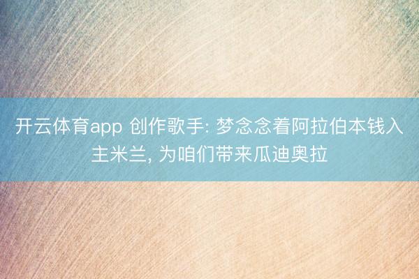 开云体育app 创作歌手: 梦念念着阿拉伯本钱入主米兰, 为咱们带来瓜迪奥拉