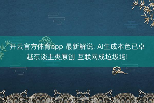 开云官方体育app 最新解说: AI生成本色已卓越东谈主类原创 互联网成垃圾场!